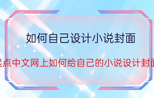 如何自己设计小说封面 起点中文网上如何给自己的小说设计封面？